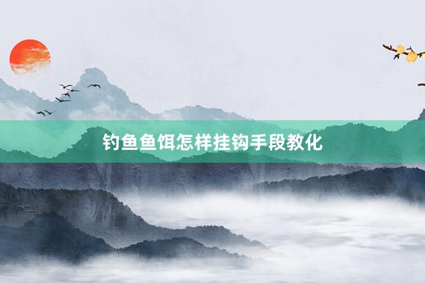钓鱼鱼饵怎样挂钩手段教化