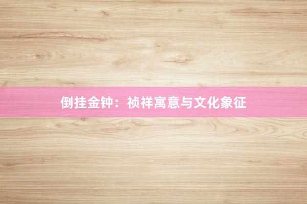 倒挂金钟：祯祥寓意与文化象征