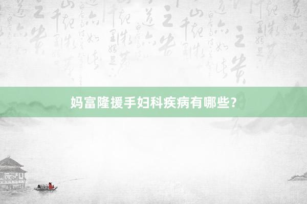 妈富隆援手妇科疾病有哪些？