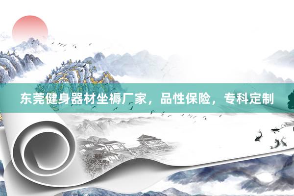 东莞健身器材坐褥厂家,品性保险,专科定制